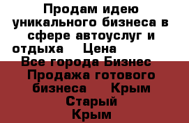 Продам идею уникального бизнеса в сфере автоуслуг и отдыха. › Цена ­ 20 000 - Все города Бизнес » Продажа готового бизнеса   . Крым,Старый Крым